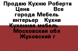 Продаю Кухню Роберта › Цена ­ 93 094 - Все города Мебель, интерьер » Кухни. Кухонная мебель   . Московская обл.,Жуковский г.